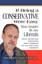 Book cover of IF BEING A CONSERVATIVE WERE EASY... There Wouldn't Be Any Liberals Rants, Ravings and Ruminations from a Member of the Vast Right Wing Conspiracy