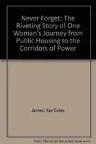 Book cover of Never Forget The Riveting Story of One Woman's Journey from Public Housing to the Corridors of Power