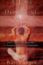 Book cover of A Time of Departing How a Universal Spirituality Is Changing the Face of Christianity