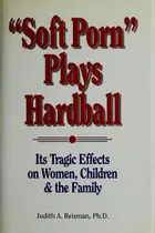 Book cover of Soft Porn Plays Hardball: Its Tragic Effects on Women, Children and the Family