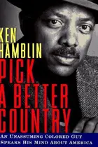 Book cover of PICK A BETTER COUNTRY: An Unassuming Colored Guy Speaks His Mind About America
