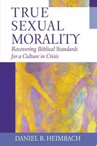 Book cover of True Sexual Morality Recovering Biblical Standards for a Culture in Crisis