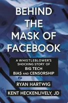 Book cover of Behind the Mask of Facebook A Whistleblower's Shocking Story of Big Tech Bias and Censorship