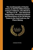 Book cover of The Autobiography of Charles Peters, in 1915 the Oldest Pioneer Living in California, who Mined in ... the Days of '49 ... Also Historical Happenings, ... Towns in the Good Luck era, the Placer Mining