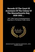 Book cover of Records of the Court of Assistants of the Colony of the Massachusetts Bay, 1630-1692 ...