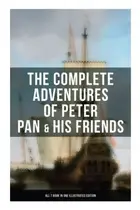 Book cover of Complete Adventures of Peter Pan and His Friends - All 7 Book in One Illustrated Edition