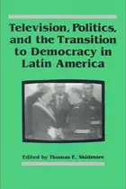 Book cover of Television, Politics, and the Transition to Democracy in Latin America