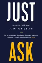 Book cover of Just Ask The Joy of Confident, Bold, Patient, Relentless, Shameless, Dependent, Grateful, Powerful, Expectant Prayer