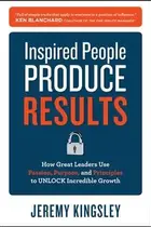 Book cover of Inspired People Produce Results How Great Leaders Use Passion Purpose And Principles To Unlock Incredible Growth