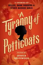 Book cover of A Tyranny of Petticoats 15 Stories of Belles, Bank Robbers & Other Badass Girls