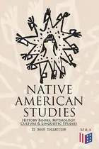 Book cover of Native American Studies: History Books, Mythology, Culture & Linguistic Studies (22 Book Collection) Exploring Culture, Myths, and History of Tribes