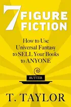 Book cover of 7 FIGURE FICTION How to Use Universal Fantasy to SELL Your Books to ANYONE