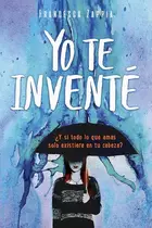 Book cover of Yo te invente ¿Y si todo lo que amas solo existiera en tu cabeza?