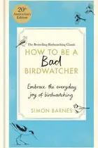 Book cover of How to Be a Bad Birdwatcher 20th Anniversary Edition Embrace the Everyday Joy of Birdwatching - to the Greater Glory of Life