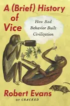 Book cover of A Brief History of Vice How Bad Behavior Built Civilization