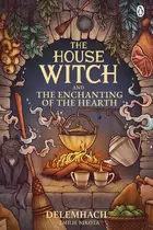 Book cover of The House Witch and the Enchanting of the Hearth