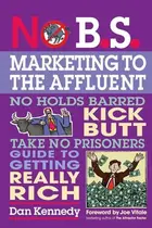 Book cover of No B.S. Marketing to the Affluent: The No Holds Barred, Kick Butt, Take No Prisoners Guide to Getting Really Rich