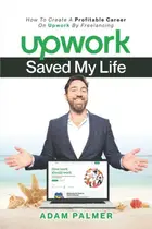 Book cover of Upwork Saved My Life: How To Create A Profitable Career On Upwork By Freelancing