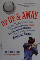 Book cover of Up, Up, & Away The Kid, the Hawk, Rock, Vladi, Pedro, Le Grand Orange, Youppi!, the Crazy Business of Baseball, & the Ill-fated But Unforgettable Montreal Expos