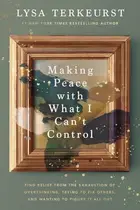 Book cover of Making Peace with What I Can't Control - Find Relief from the Exhaustion of Overthinking, Trying to Fix Others, and Wanting to Figure It All Out