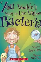 Book cover of You Wouldn't Want To Live Without Bacteria!