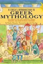 Book cover of A Childs Introduction To Greek Mythology The Stories Of The Gods Goddesses Heroes Monsters And Other Mythical Creatures