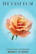 Book cover of The Last Rose: Stories of family and friendship