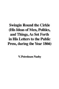 Book cover of Swingin Round the Cirkle (His Ideas of Men, Politics, and Things, As Set Forth in His Letters to the Public Press, during the Year 1866)