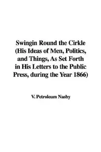 Book cover of Swingin Round the Cirkle (His Ideas of Men, Politics, and Things, As Set Forth in His Letters to the Public Press, during the Year 1866)
