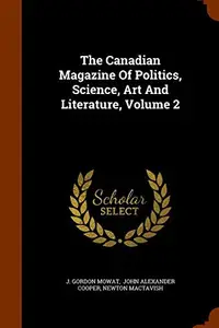 Book cover of The Canadian Magazine Of Politics, Science, Art And Literature, Volume 2