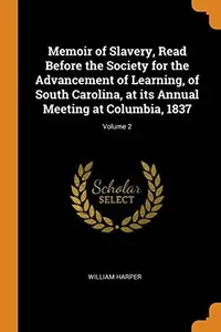 Book cover of Memoir of Slavery, Read Before the Society for the Advancement of Learning, of South Carolina, at Its Annual Meeting at Columbia, 1837; Volume 2