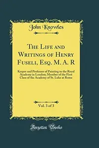 Book cover of The Life and Writings of Henry Fuseli, Esq. M. A. R, Vol. 3 of 3