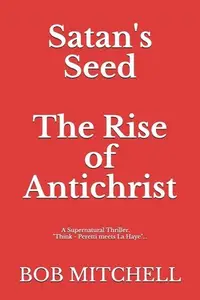Book cover of Satan's Seed The Rise of Antichrist Book One of an End Times Supernatural Thriller Series: "Think - Peretti Meets La Haye" "...makes More Sense Than Anything Written Even a Decade Ago."