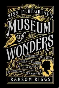 Book cover of Miss Peregrine's Museum of Wonders: An Indispensable Guide to the Dangers and Delights of the Peculiar World for the Instruction of New Arrivals