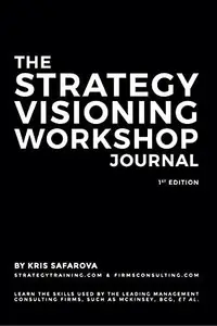 Book cover of The Strategy Visioning Workshop Journal: Learn the skills used by the leading management consulting firms, such as McKinsey, BCG, et al.