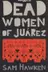 Book cover of The Dead Women Of Jurez Murder And Abduction In A Mexican Border Town