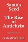 Book cover of Satan's Seed The Rise of Antichrist Book One of an End Times Supernatural Thriller Series: "Think - Peretti Meets La Haye" "...makes More Sense Than Anything Written Even a Decade Ago."