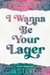 Book cover of I Wanna Be Your Lager