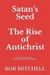 Book cover of Satan's Seed The Rise of Antichrist Book One of an End Times Supernatural Thriller Series: "Think - Peretti Meets La Haye" "...makes More Sense Than Anything Written Even a Decade Ago."